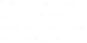 It was a chance to face hell, question everything I believe in, and have another chance to make my life what I wanted it to be!