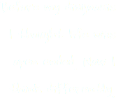 Before my diagnosis I thought life was open ended. Now I think differently. 