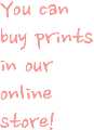 You can
buy prints in our online store!
